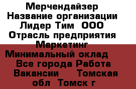 Мерчендайзер › Название организации ­ Лидер Тим, ООО › Отрасль предприятия ­ Маркетинг › Минимальный оклад ­ 1 - Все города Работа » Вакансии   . Томская обл.,Томск г.